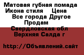 Матовая губная помада “Икона стиля“ › Цена ­ 499 - Все города Другое » Продам   . Свердловская обл.,Верхняя Салда г.